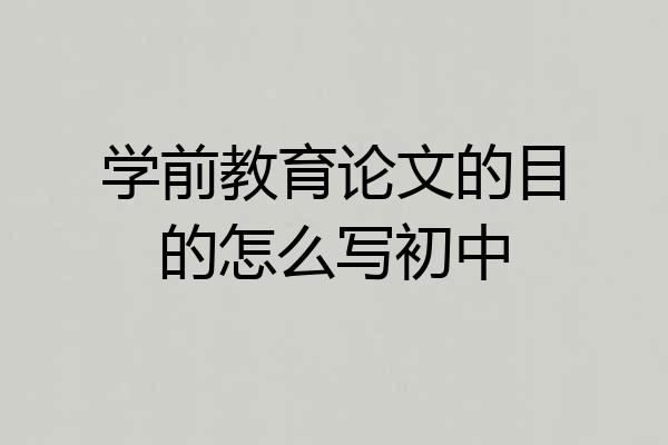 学前教育论文的目的怎么写初中