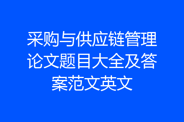 采购与供应链管理论文题目大全及答案范文英文