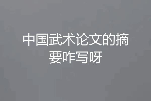 中国武术论文的摘要咋写呀