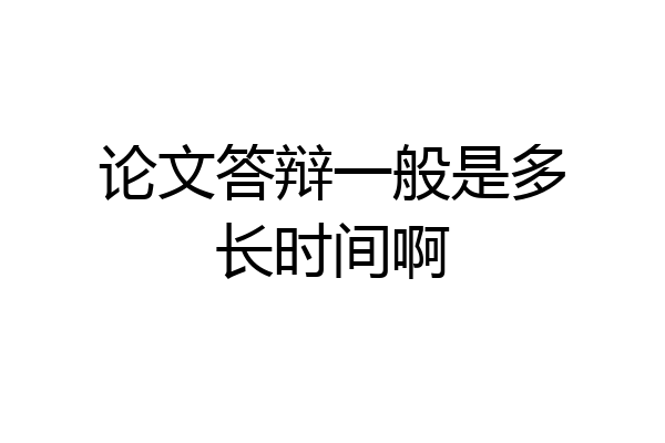 论文答辩一般是多长时间啊