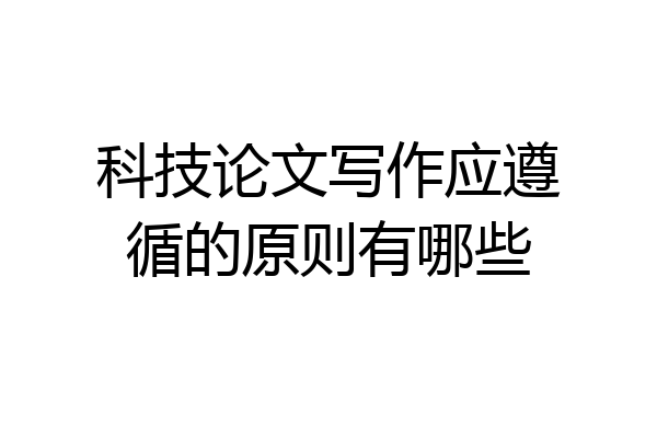 科技论文写作应遵循的原则有哪些