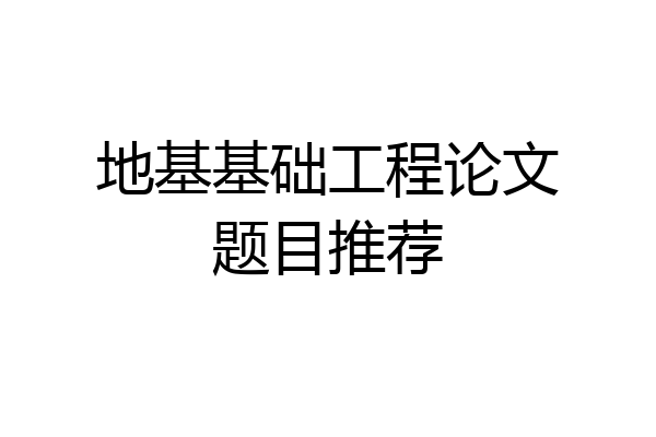 地基基础工程论文题目推荐