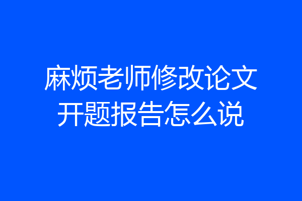 麻烦老师修改论文开题报告怎么说