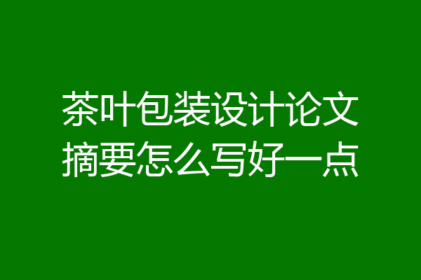 茶叶包装设计论文摘要怎么写好一点