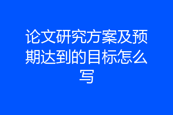 论文研究方案及预期达到的目标怎么写