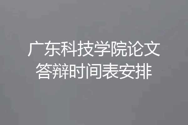 广东科技学院论文答辩时间表安排