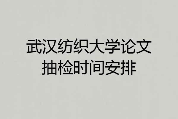 武汉纺织大学论文抽检时间安排