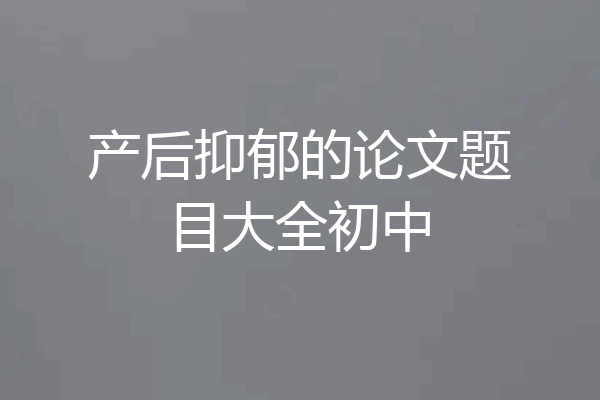 产后抑郁的论文题目大全初中