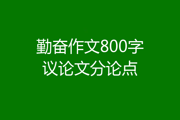 勤奋作文800字议论文分论点