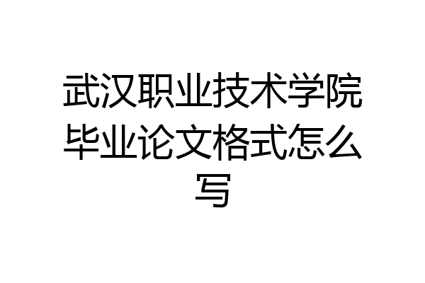 武汉职业技术学院毕业论文格式怎么写