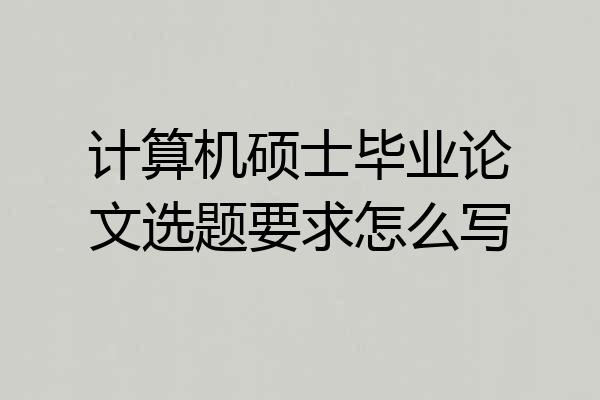 计算机硕士毕业论文选题要求怎么写