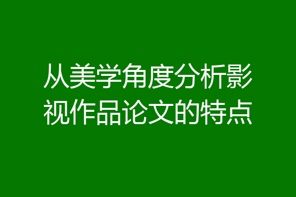 从美学角度分析影视作品论文的特点