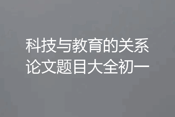 科技与教育的关系论文题目大全初一