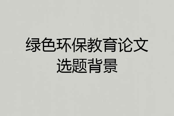 绿色环保教育论文选题背景