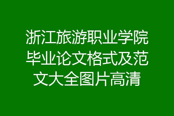 浙江旅游职业学院毕业论文格式及范文大全图片高清