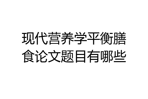 现代营养学平衡膳食论文题目有哪些