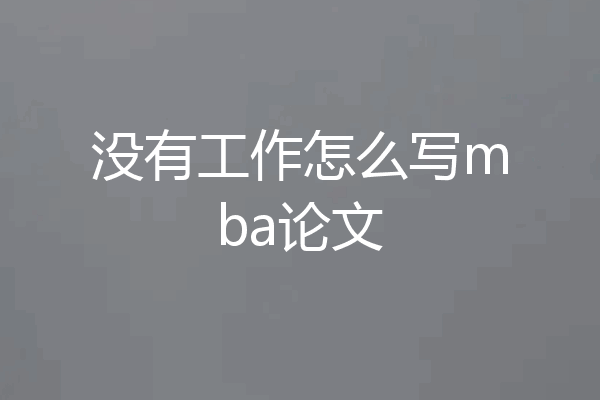 没有工作怎么写mba论文