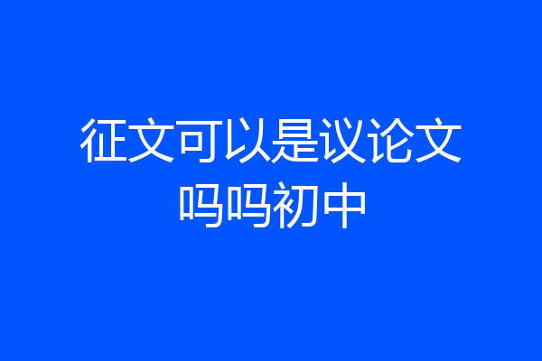 征文可以是议论文吗吗初中