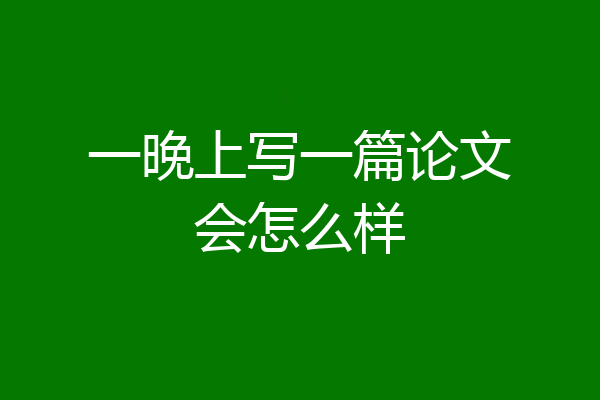 一晚上写一篇论文会怎么样
