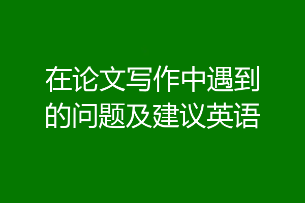在论文写作中遇到的问题及建议英语