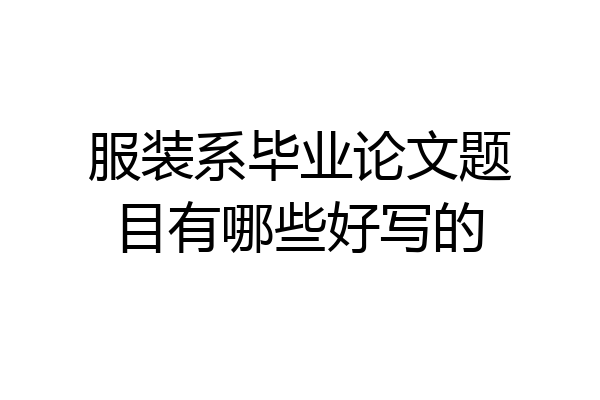 服装系毕业论文题目有哪些好写的