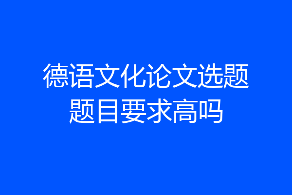 德语文化论文选题题目要求高吗