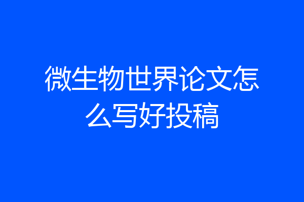 微生物世界论文怎么写好投稿
