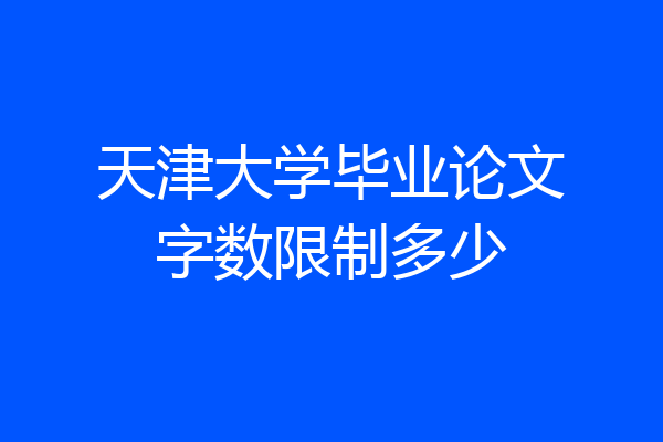 天津大学毕业论文字数限制多少