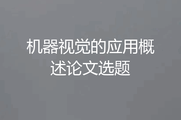 机器视觉的应用概述论文选题