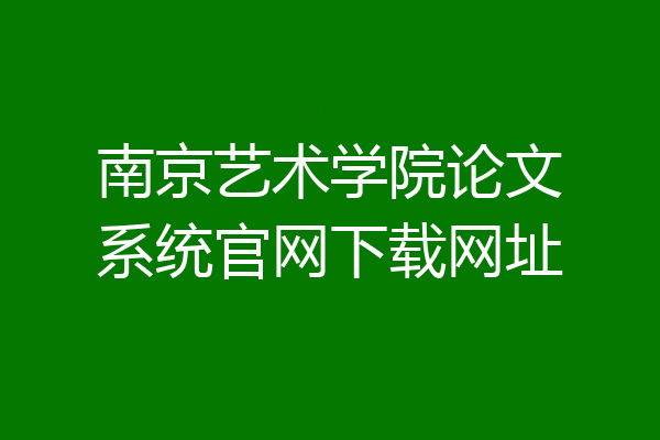 南京艺术学院论文系统官网下载网址
