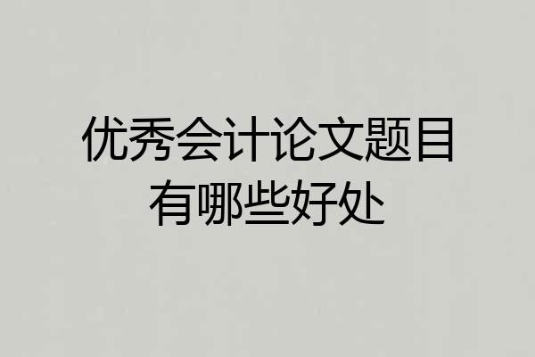 优秀会计论文题目有哪些好处