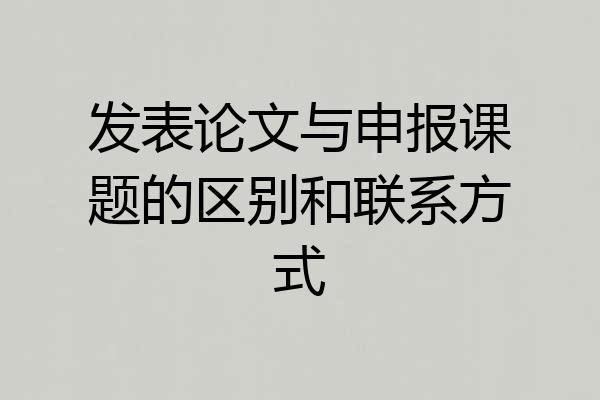 发表论文与申报课题的区别和联系方式