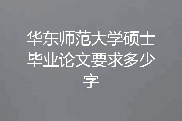 华东师范大学硕士毕业论文要求多少字