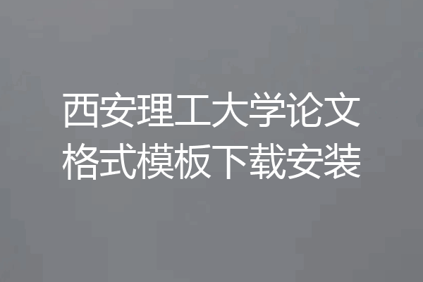 西安理工大学论文格式模板下载安装