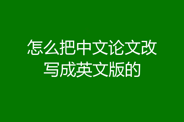 怎么把中文论文改写成英文版的