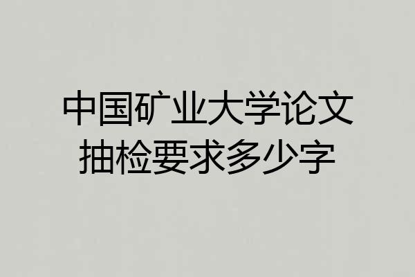 中国矿业大学论文抽检要求多少字