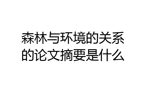 森林与环境的关系的论文摘要是什么