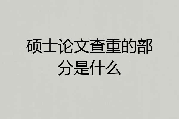 硕士论文查重的部分是什么