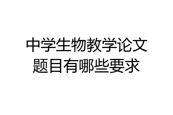 中学生物教学论文题目有哪些要求