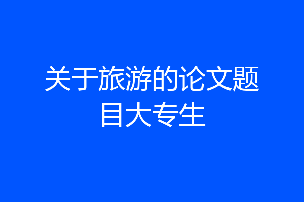 关于旅游的论文题目大专生
