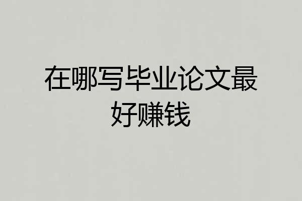 在哪写毕业论文最好赚钱