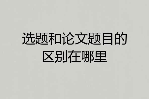 选题和论文题目的区别在哪里