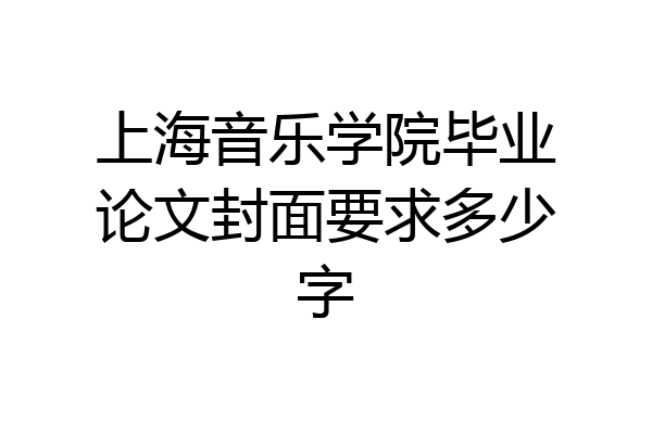 上海音乐学院毕业论文封面要求多少字