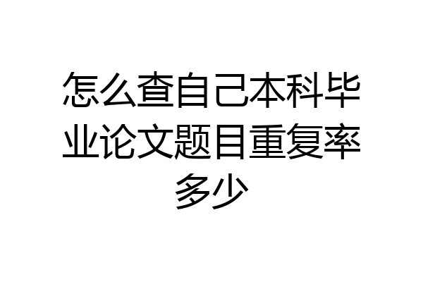 怎么查自己本科毕业论文题目重复率多少