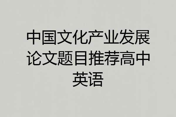 中国文化产业发展论文题目推荐高中英语