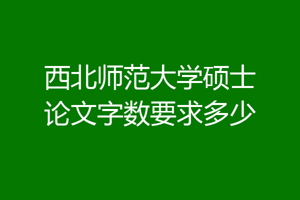 西北师范大学硕士论文字数要求多少