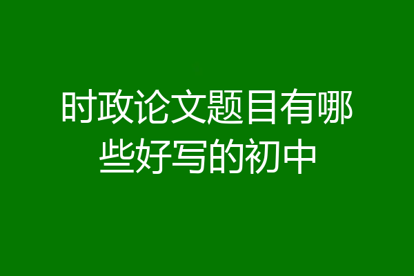 时政论文题目有哪些好写的初中