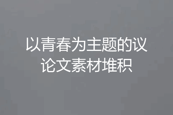以青春为主题的议论文素材堆积