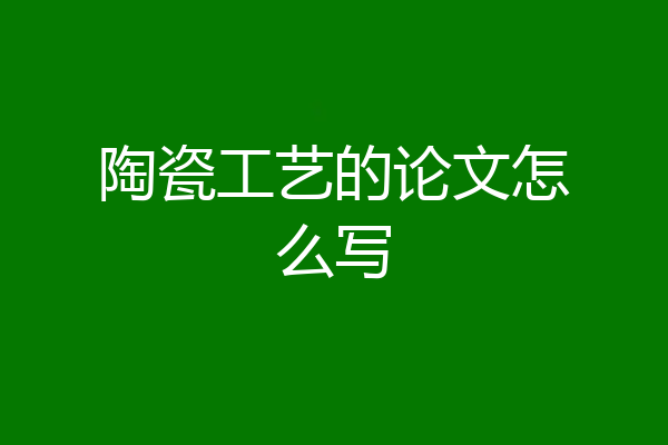陶瓷工艺的论文怎么写