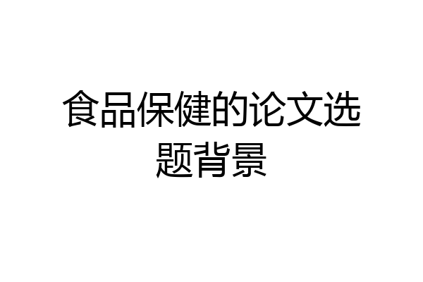 食品保健的论文选题背景